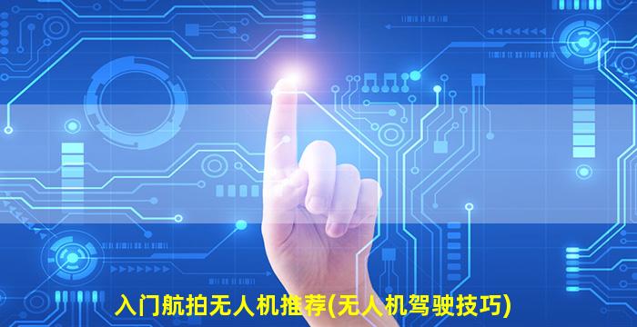 入门航拍无人机推荐(无人机驾驶技巧)