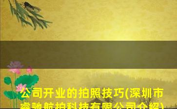 公司开业的拍照技巧(深圳市睿驰航拍科技有限公司介绍)